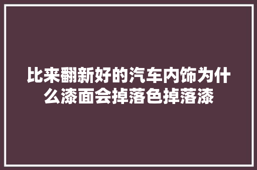 比来翻新好的汽车内饰为什么漆面会掉落色掉落漆