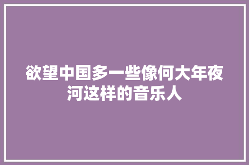 欲望中国多一些像何大年夜河这样的音乐人
