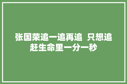 张国荣追一追再追  只想追赶生命里一分一秒