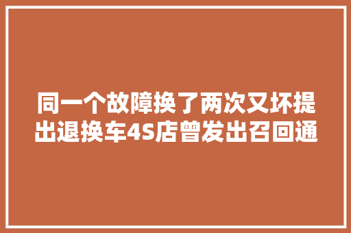 同一个故障换了两次又坏提出退换车4S店曾发出召回通知