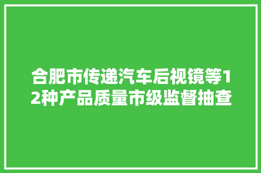 合肥市传递汽车后视镜等12种产品质量市级监督抽查结果
