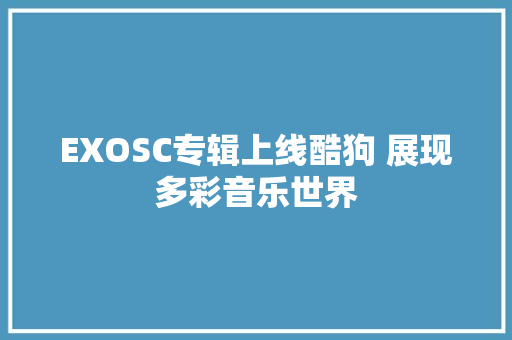 EXOSC专辑上线酷狗 展现多彩音乐世界