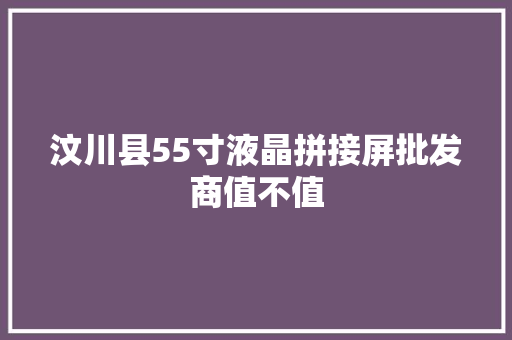 汶川县55寸液晶拼接屏批发商值不值