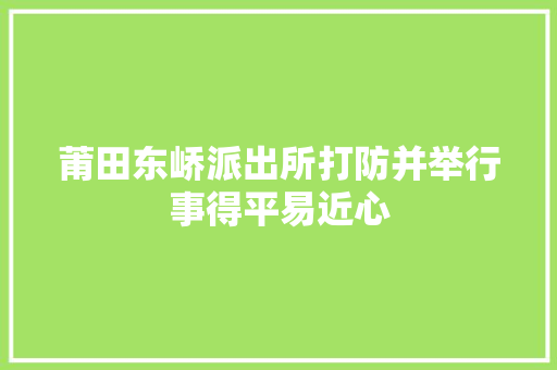 莆田东峤派出所打防并举行事得平易近心