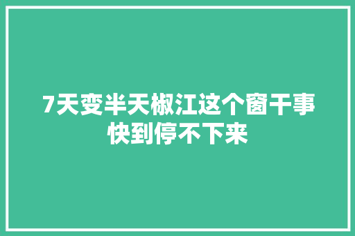 7天变半天椒江这个窗干事快到停不下来