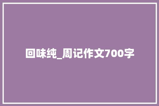 回味纯_周记作文700字