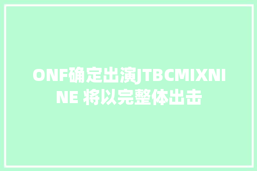 ONF确定出演JTBCMIXNINE 将以完整体出击