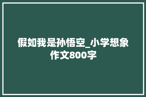 假如我是孙悟空_小学想象作文800字