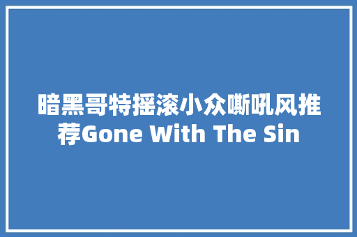 暗黑哥特摇滚小众嘶吼风推荐Gone With The Sin