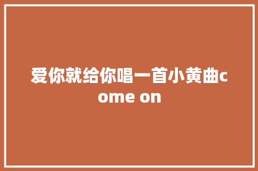 爱你就给你唱一首小黄曲come on