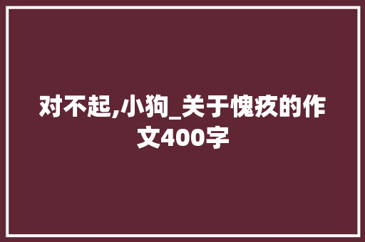 对不起,小狗_关于愧疚的作文400字