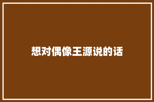 想对偶像王源说的话