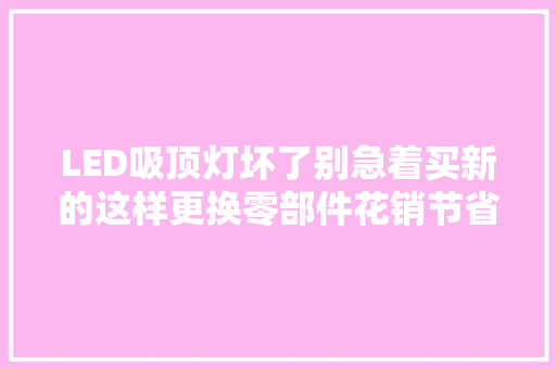 LED吸顶灯坏了别急着买新的这样更换零部件花销节省一大年夜半