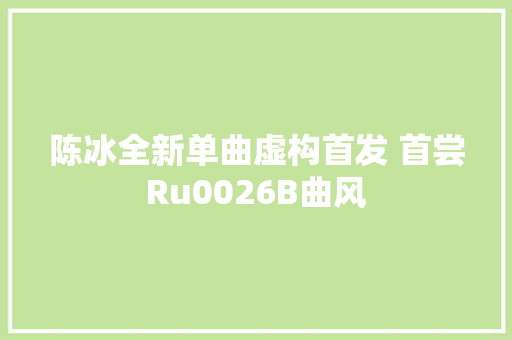 陈冰全新单曲虚构首发 首尝Ru0026B曲风