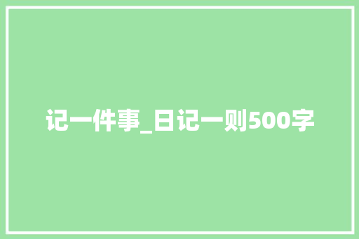 记一件事_日记一则500字