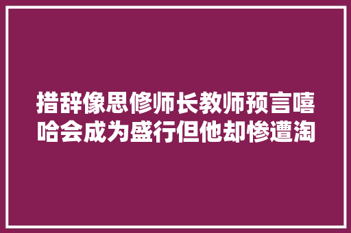 措辞像思修师长教师预言嘻哈会成为盛行但他却惨遭淘汰无缘冠军