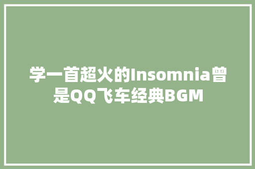 学一首超火的Insomnia曾是QQ飞车经典BGM