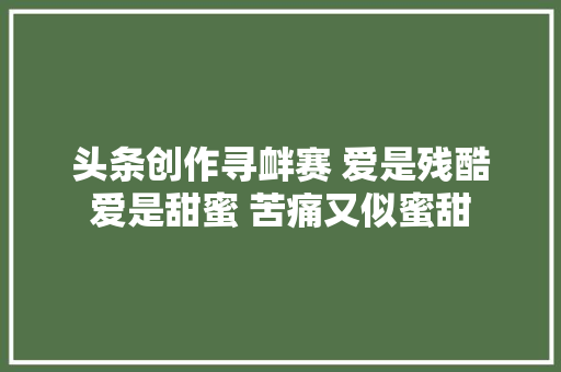 头条创作寻衅赛 爱是残酷爱是甜蜜 苦痛又似蜜甜