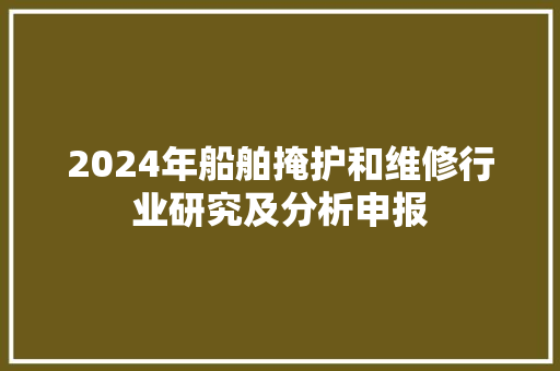 2024年船舶掩护和维修行业研究及分析申报