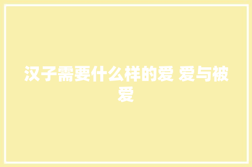 汉子需要什么样的爱 爱与被爱
