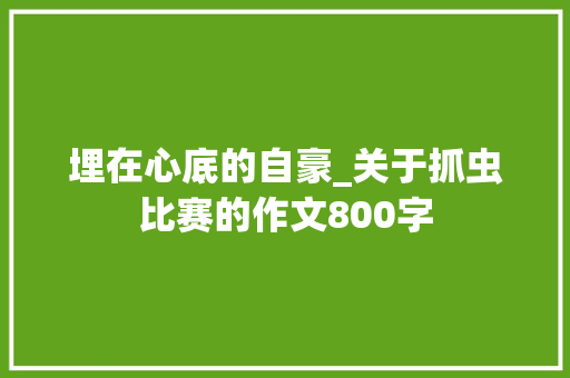 埋在心底的自豪_关于抓虫比赛的作文800字