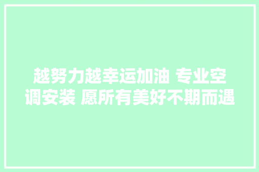 越努力越幸运加油 专业空调安装 愿所有美好不期而遇