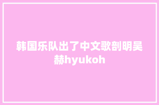 韩国乐队出了中文歌剖明吴赫hyukoh