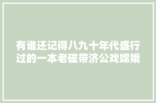 有谁还记得八九十年代盛行过的一本老磁带济公戏嫦娥