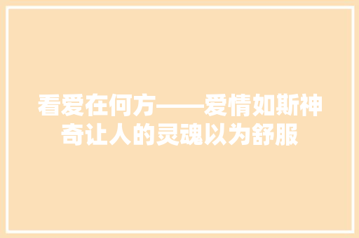 看爱在何方――爱情如斯神奇让人的灵魂以为舒服