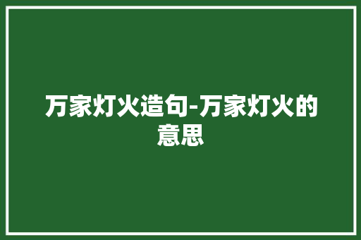 万家灯火造句-万家灯火的意思 知识百科