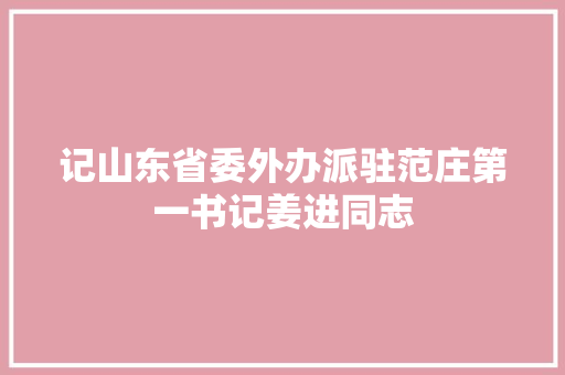 记山东省委外办派驻范庄第一书记姜进同志