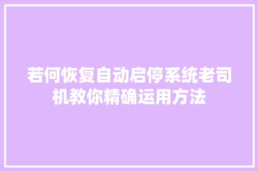 若何恢复自动启停系统老司机教你精确运用方法