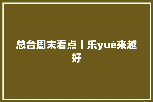 总台周末看点丨乐yuè来越好