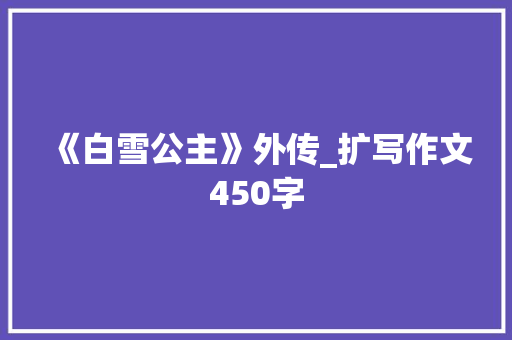 《白雪公主》外传_扩写作文450字