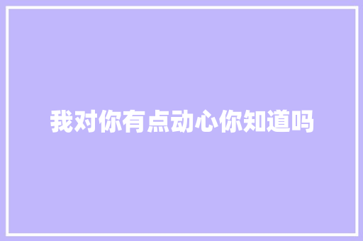 我对你有点动心你知道吗