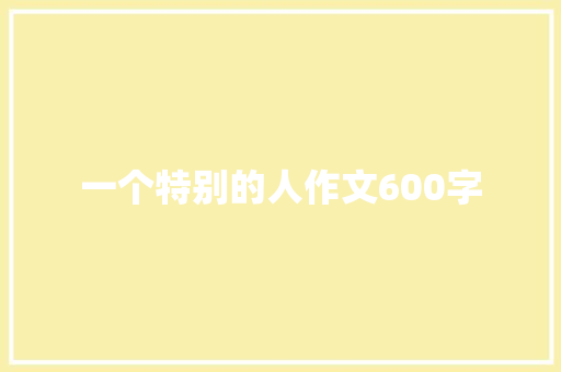 一个特别的人作文600字