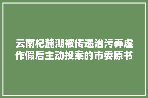 云南杞麓湖被传递治污弄虚作假后主动投案的市委原书记痛哭赔礼