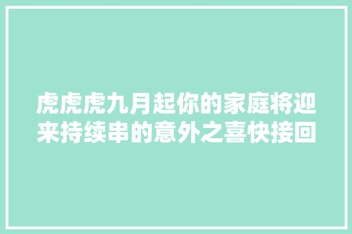 虎虎虎九月起你的家庭将迎来持续串的意外之喜快接回家 休闲娱乐