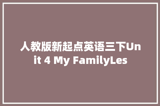 人教版新起点英语三下Unit 4 My FamilyLes