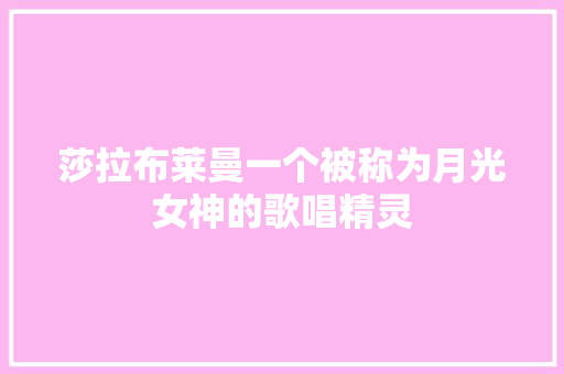莎拉布莱曼一个被称为月光女神的歌唱精灵