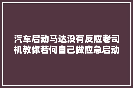 汽车启动马达没有反应老司机教你若何自己做应急启动