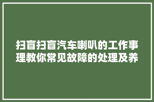 扫盲扫盲汽车喇叭的工作事理教你常见故障的处理及养护