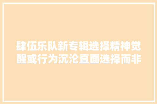 肆伍乐队新专辑选择精神觉醒或行为沉沦直面选择而非躲避