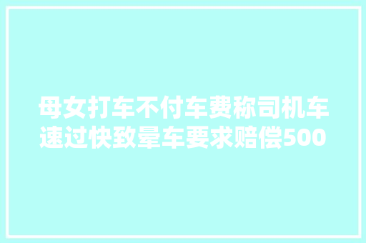 母女打车不付车费称司机车速过快致晕车要求赔偿500元引网平易近热议