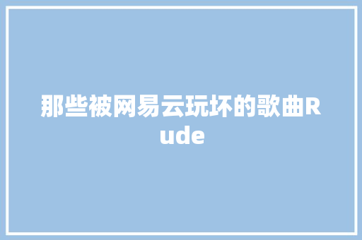 那些被网易云玩坏的歌曲Rude 休闲娱乐