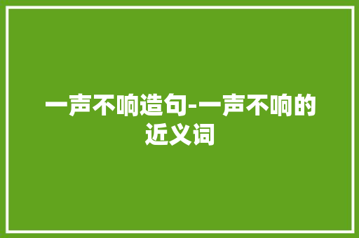 一声不响造句-一声不响的近义词