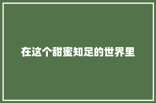在这个甜蜜知足的世界里