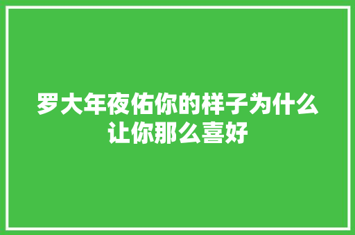 罗大年夜佑你的样子为什么让你那么喜好