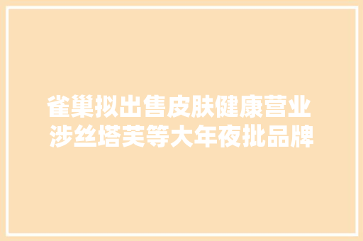 雀巢拟出售皮肤健康营业 涉丝塔芙等大年夜批品牌