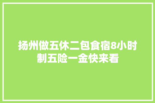 扬州做五休二包食宿8小时制五险一金快来看